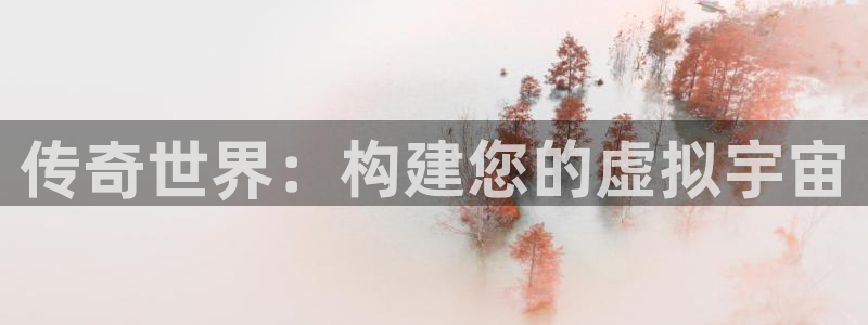 沐鸣2登陆：传奇世界：构建您的虚拟宇宙