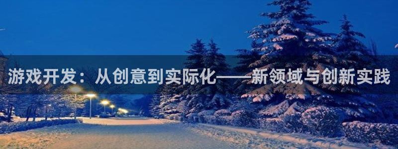 沐鸣娱乐2平台：游戏开发：从创意到实际化——新领域与创新实践