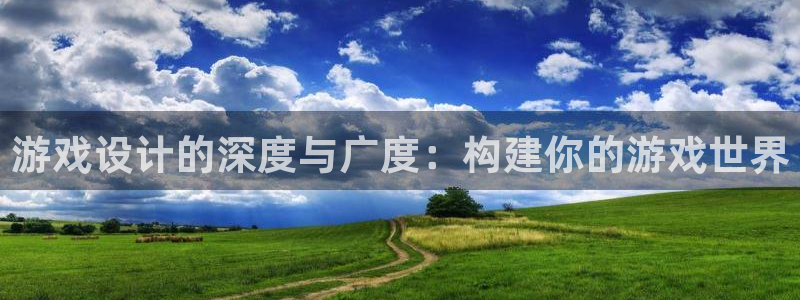 沐鸣2平台代理注册：游戏设计的深度与广度：构建你的游戏世界