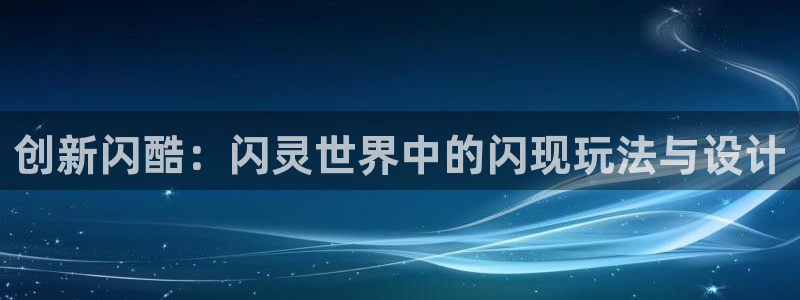 沐鸣2代理注册：创新闪酷：闪灵世界中的闪现玩法与设计
