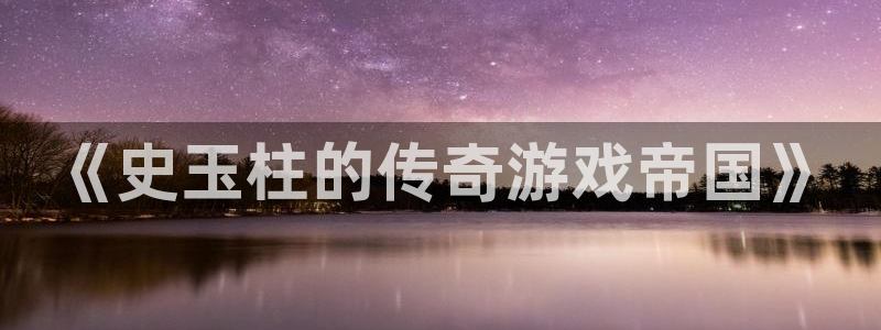 沐鸣娱乐2手机下载：《史玉柱的传奇游戏帝国》