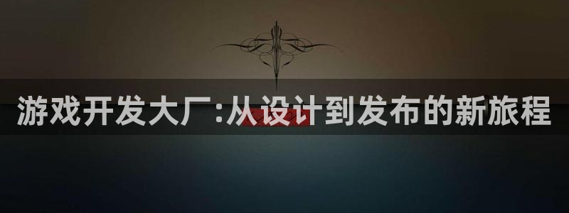 沐鸣娱乐2平台：游戏开发大厂:从设计到发布的新旅程