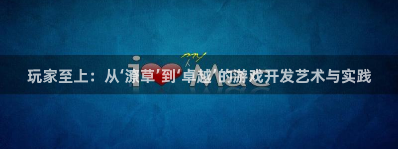 沐鸣2登录注册：玩家至上：从‘潦草’到‘卓越’的游戏开发艺术与实践