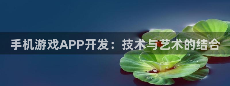 沐鸣娱乐2官网：手机游戏APP开发：技术与艺术的结合