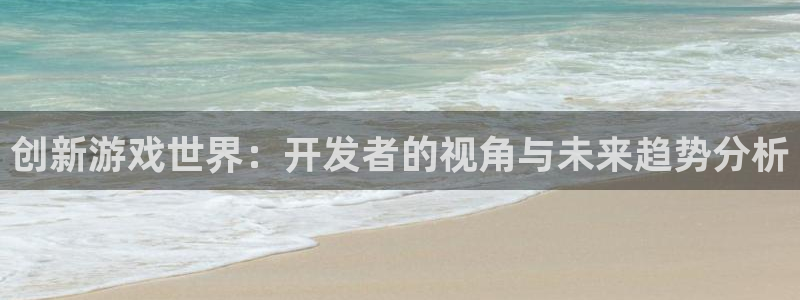 沐鸣娱乐2官方网站：创新游戏世界：开发者的视角与未来趋势分析