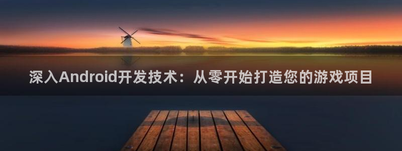沐鸣娱乐2下载：深入Android开发技术：从零开始打造您的游戏项目